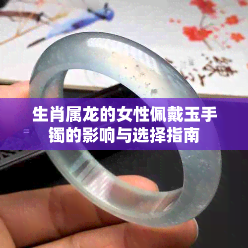 生肖属龙的女性佩戴玉手镯的影响与选择指南