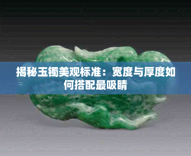 揭秘玉镯美观标准:宽度与厚度如何搭配最吸睛