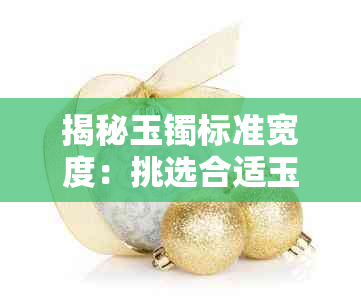 揭秘玉镯标准宽度:挑选合适玉镯的尺寸指南