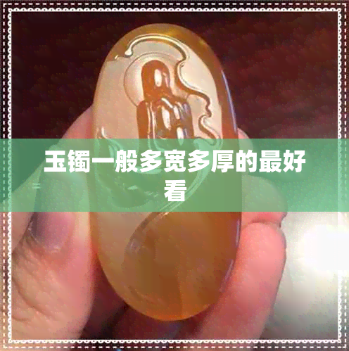 玉镯一般多宽多厚的更好看 玉镯一般多宽多厚的更好看