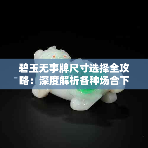 碧玉无事牌尺寸选择全攻略:深度解析各种场合下的更佳尺寸与佩戴建议