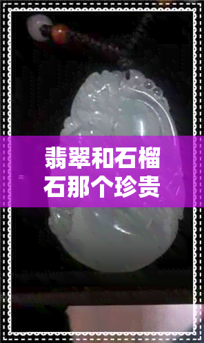 翡翠和石榴石那个珍贵 翡翠和石榴石那个珍贵