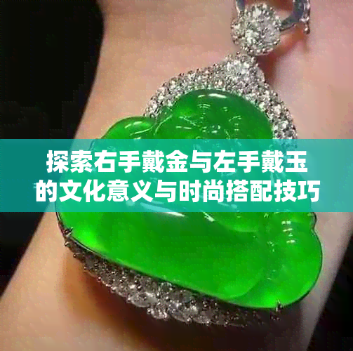 探索右手戴金与左手戴玉的文化意义与时尚搭配技巧