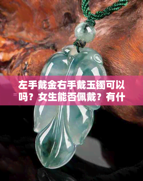 左手戴金右手戴玉镯可以吗?女生能否佩戴?有什么讲究?