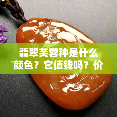 翡翠芙蓉种是什么颜色？它值钱吗？价位如何？