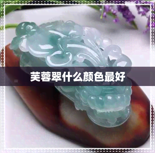 芙蓉翠什么颜色更好