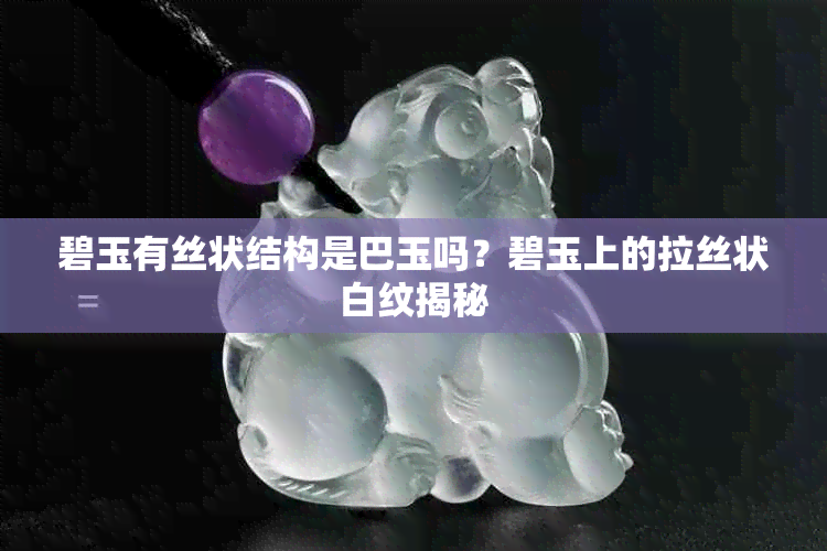碧玉有丝状结构是巴玉吗?碧玉上的拉丝状白纹揭秘
