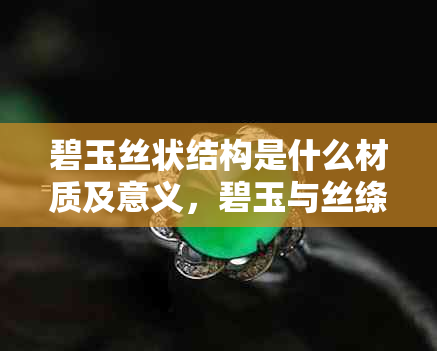 碧玉丝状结构是什么材质及意义,碧玉与丝绦指