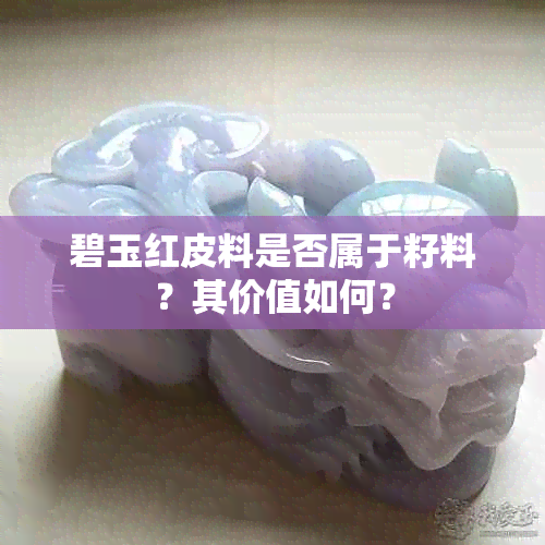 碧玉红皮料是否属于籽料?其价值如何?