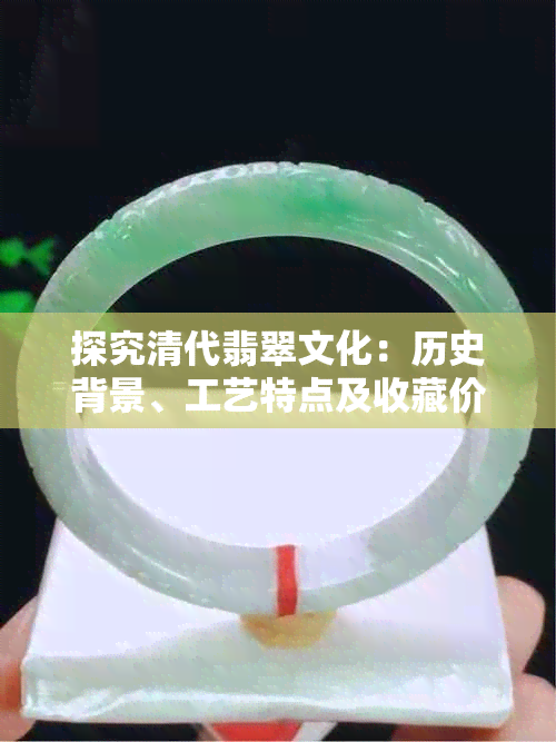 探究清代翡翠文化:历史背景、工艺特点及收藏价值