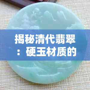 揭秘清代翡翠:硬玉材质的皇家瑰宝