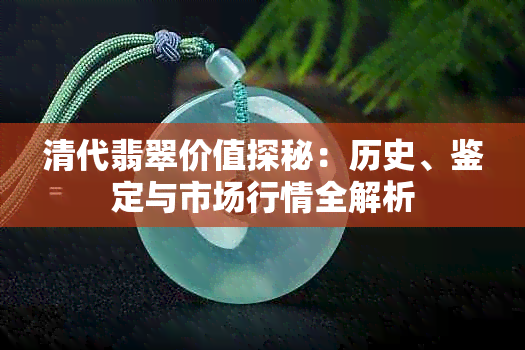清代翡翠价值探秘:历史、鉴定与市场行情全解析