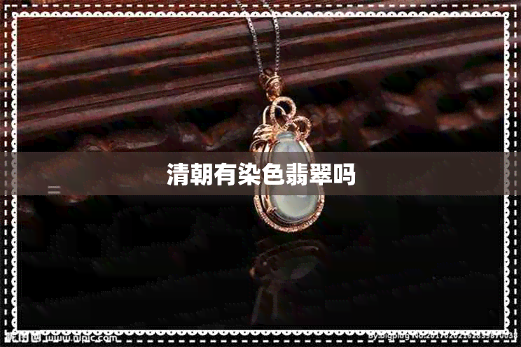清朝有染色翡翠吗 清朝有染色翡翠吗