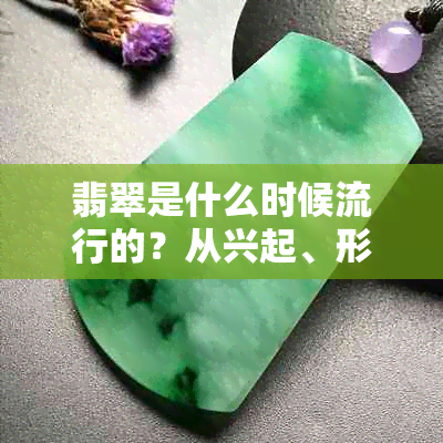 翡翠是什么时候流行的?从兴起、形成到传入的历史