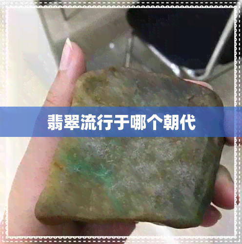 翡翠流行于哪个朝代 翡翠流行于哪个朝代