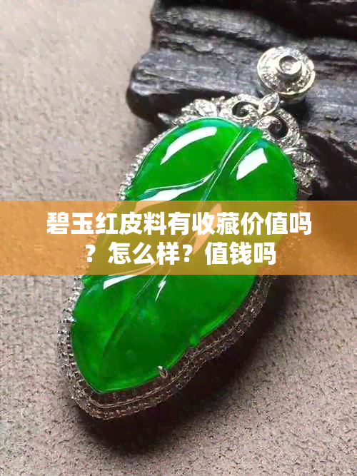碧玉红皮料有收藏价值吗?怎么样?值钱吗