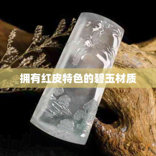 拥有红皮特色的碧玉材质