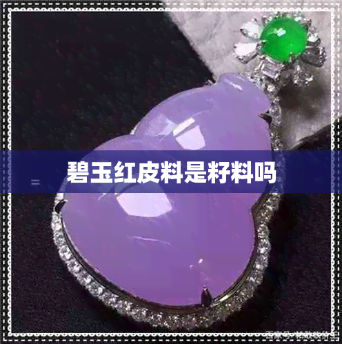 碧玉红皮料是籽料吗 碧玉红皮料是籽料吗