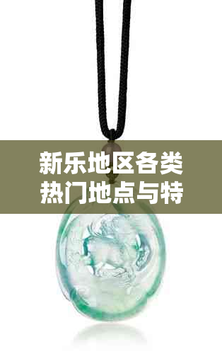 新乐地区各类热门地点与特色景点一览:带你探索新乐的魅力所在