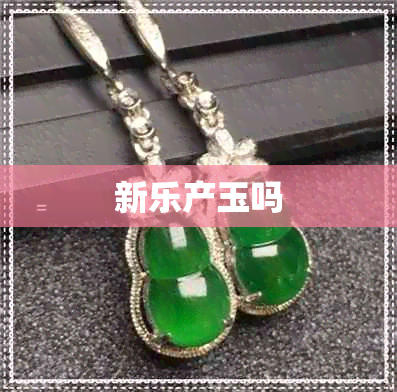 新乐产玉吗 新乐产玉吗
