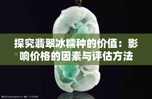 探究翡翠冰糯种的价值:影响价格的因素与评估方法