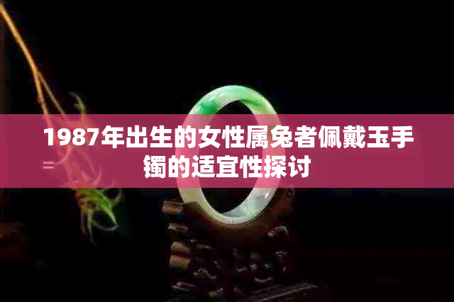 1987年出生的女性属兔者佩戴玉手镯的适宜性探讨