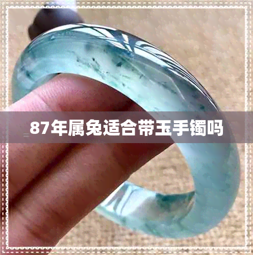 87年属兔适合带玉手镯吗 87年属兔适合带玉手镯吗