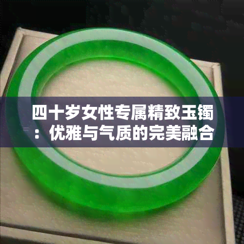 四十岁女性专属精致玉镯:优雅与气质的完美融合