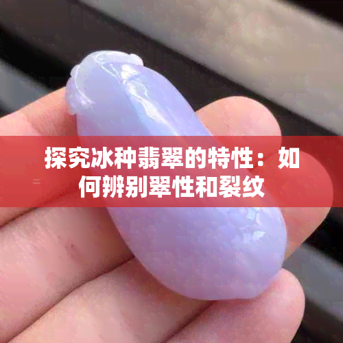 探究冰种翡翠的特性:如何辨别翠性和裂纹