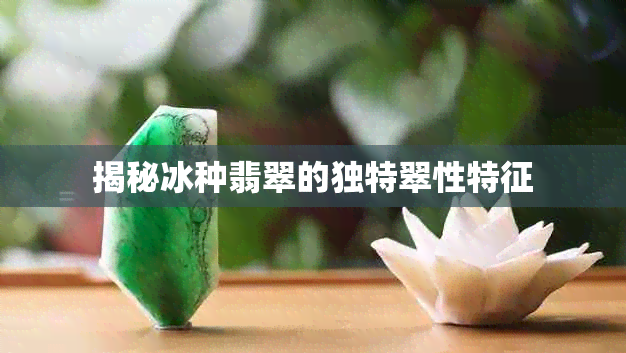 揭秘冰种翡翠的独特翠性特征