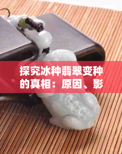 探究冰种翡翠变种的真相:原因、影响、预防与保养指南