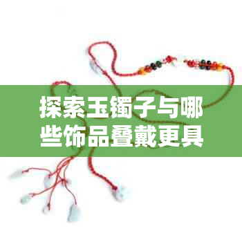 探索玉镯子与哪些饰品叠戴更具美感
