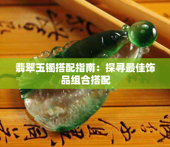 翡翠玉镯搭配指南:探寻更佳饰品组合搭配