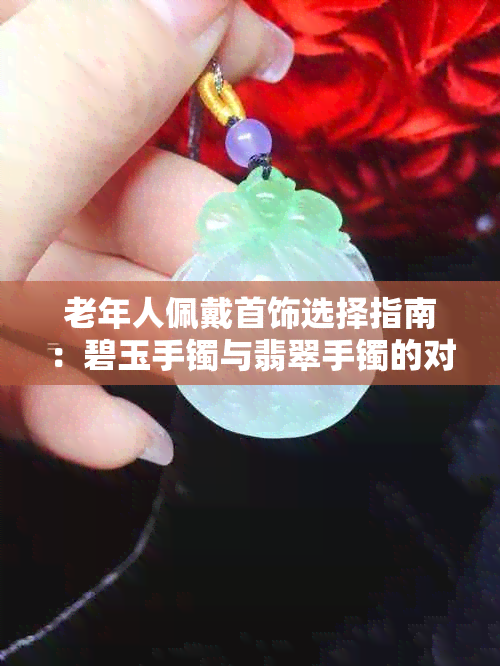 老年人佩戴首饰选择指南:碧玉手镯与翡翠手镯的对比分析及搭配建议