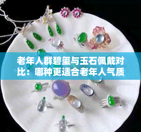 老年人群碧玺与玉石佩戴对比:哪种更适合老年人气质