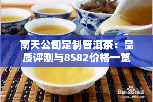 南天公司定制普洱茶：品质评测与8582价格一览