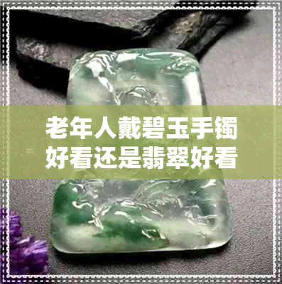 老年人戴碧玉手镯好看还是翡翠好看 老年人戴碧玉手镯好看还是翡翠好看