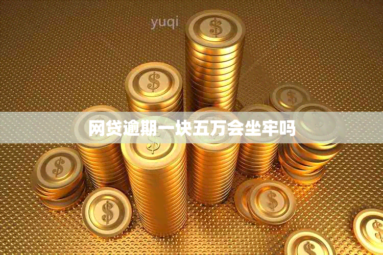 网贷逾期一块五万会坐牢吗