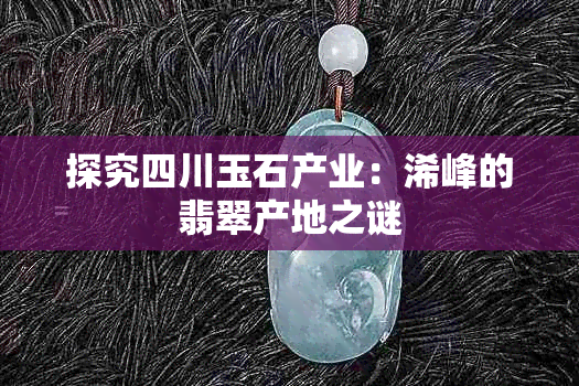 探究四川玉石产业:浠峰的翡翠产地之谜