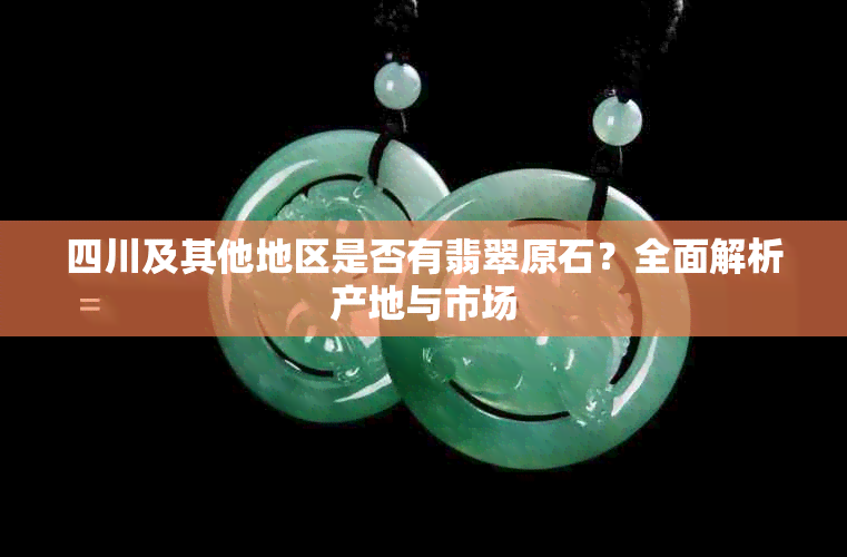 四川及其他地区是否有翡翠原石?全面解析产地与市场