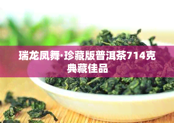 瑞龙凤舞·珍藏版普洱茶714克典藏佳品