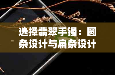 选择翡翠手镯:圆条设计与扁条设计的美学比较