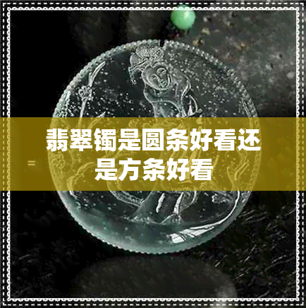 翡翠镯是圆条好看还是方条好看 翡翠镯是圆条好看还是方条好看