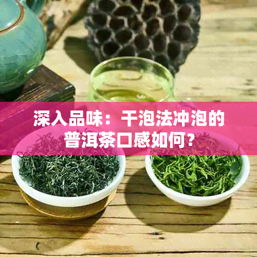 深入品味：干泡法冲泡的普洱茶口感如何？