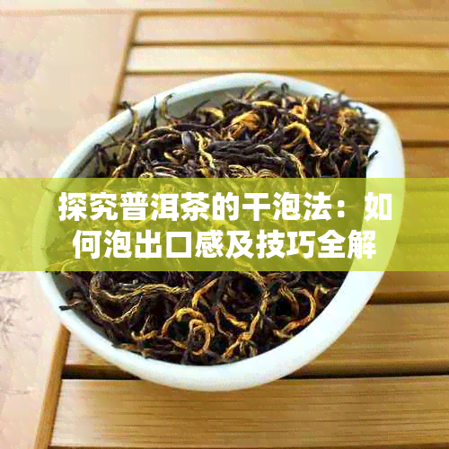 探究普洱茶的干泡法：如何泡出口感及技巧全解