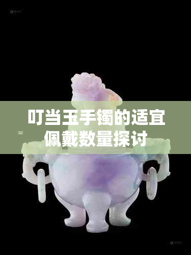 叮当玉手镯的适宜佩戴数量探讨