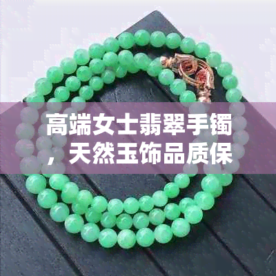 高端女士翡翠手镯，天然玉饰品质保证