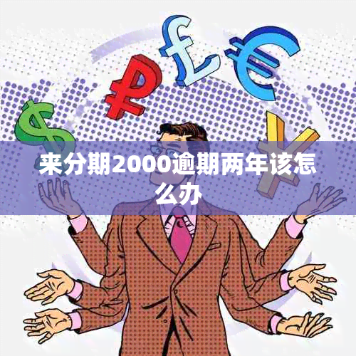 来分期2000逾期两年该怎么办
