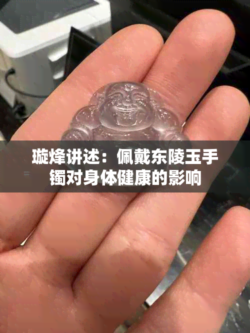 璇烽讲述:佩戴东陵玉手镯对身体健康的影响