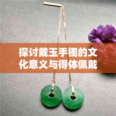 探讨戴玉手镯的文化意义与得体佩戴方式